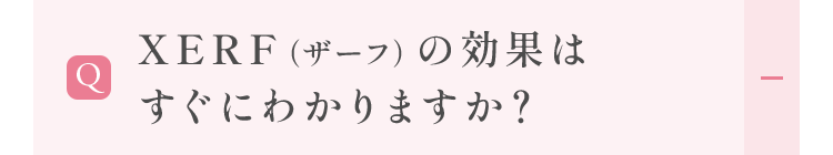XERF（ザーフ）の効果はすぐにわかりますか？